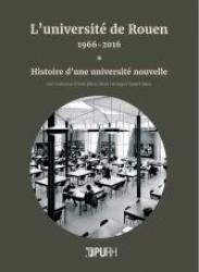 L’université de Rouen, 1966-2016. Histoire d’une université nouvelle (vol. I) & Lieux de mémoire et témoignages (vol. II)