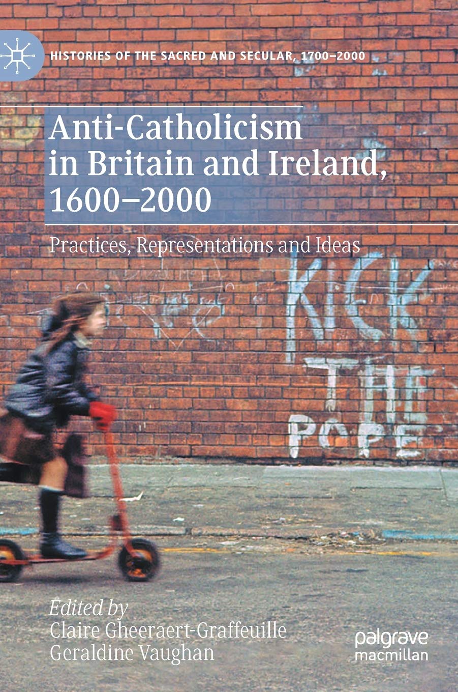 Anti-Catholicism in Britain and Ireland, 1600–2000. Practices, Representations and Ideas