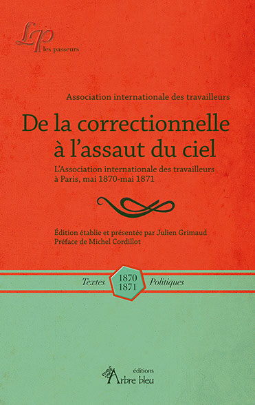 De la correctionnelle à l’assaut du ciel. L’Association internationale des travailleurs à Paris, mai 1870-mai 1871
